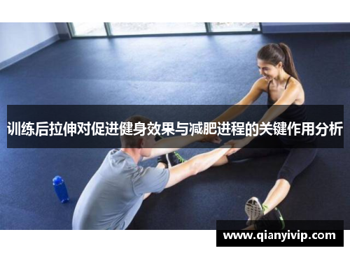 训练后拉伸对促进健身效果与减肥进程的关键作用分析